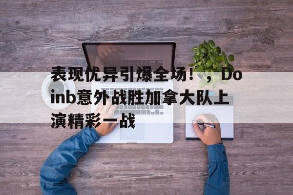 爱游戏在线登录-表现优异引爆全场！，Doinb意外战胜加拿大队上演精彩一战的简单介绍