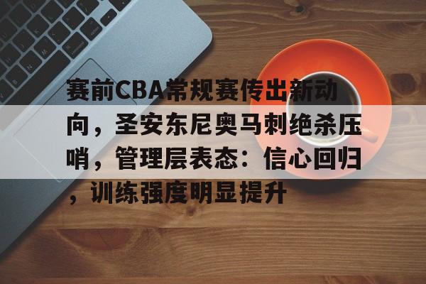 关于赛前CBA常规赛传出新动向，圣安东尼奥马刺绝杀压哨，管理层表态：信心回归，训练强度明显提升的信息